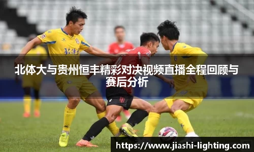北体大与贵州恒丰精彩对决视频直播全程回顾与赛后分析
