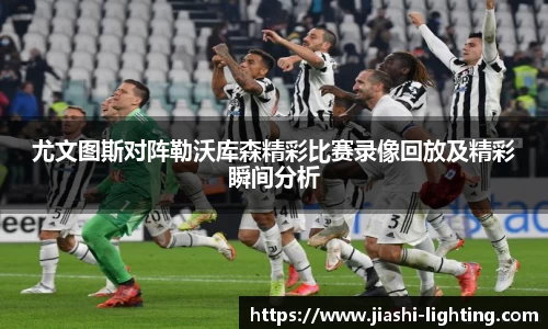 尤文图斯对阵勒沃库森精彩比赛录像回放及精彩瞬间分析
