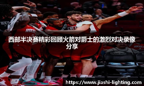 西部半决赛精彩回顾火箭对爵士的激烈对决录像分享
